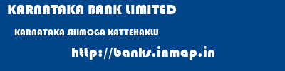 KARNATAKA BANK LIMITED  KARNATAKA SHIMOGA KATTEHAKLU   banks information 